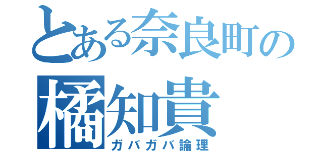 とある奈良町の橘知貴（ガバガバ論理）