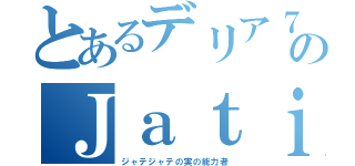 とあるデリア７ＡのＪａｔｉｎ（ジャテジャテの実の能力者）