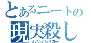 とあるニートの現実殺し（リアルブレイカ―）