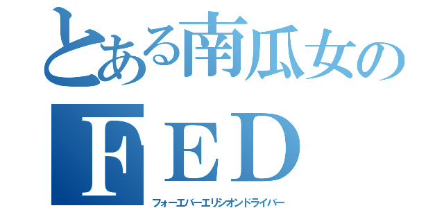 とある南瓜女のＦＥＤ（フォーエバーエリシオンドライバー）