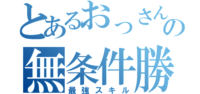 とあるおっさん冒険者の無条件勝利（最強スキル）