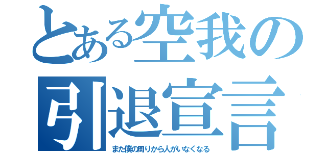 とある空我の引退宣言（また僕の周りから人がいなくなる）