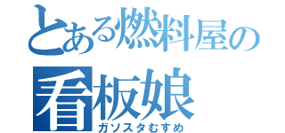 とある燃料屋の看板娘（ガソスタむすめ）