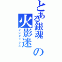 とある銀魂 の火影迷（インデックス）