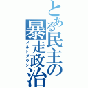 とある民主の暴走政治（メルトダウン）