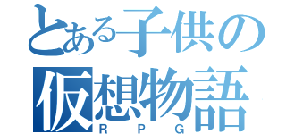 とある子供の仮想物語（ＲＰＧ）