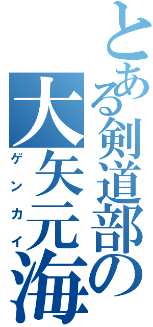 とある剣道部の大矢元海（ゲンカイ）