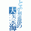 とある剣道部の大矢元海（ゲンカイ）