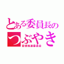 とある委員長のつぶやき（妄想推進委員会）