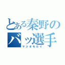 とある秦野のバッ選手（マジオモロイ）