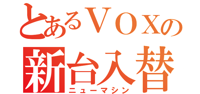 とあるＶＯＸの新台入替（ニューマシン）