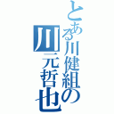 とある川健組の川元哲也（）