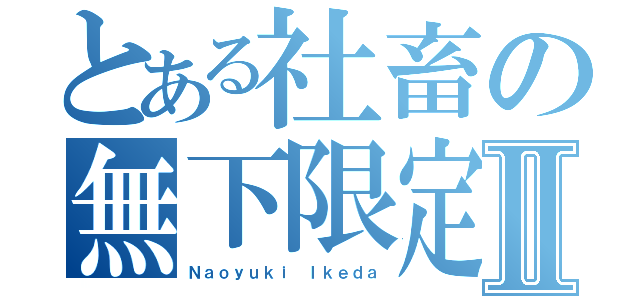 とある社畜の無下限定時Ⅱ（Ｎａｏｙｕｋｉ Ｉｋｅｄａ）