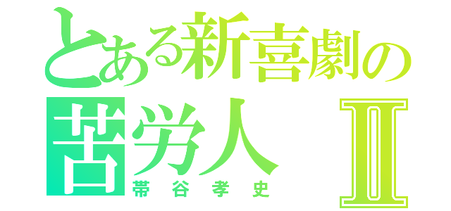 とある新喜劇の苦労人Ⅱ（帯谷孝史）