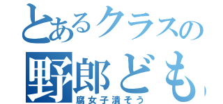 とあるクラスの野郎ども（腐女子潰そう）