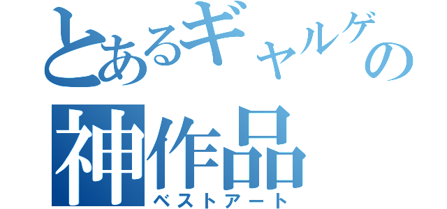 とあるギャルゲーの神作品（ベストアート）