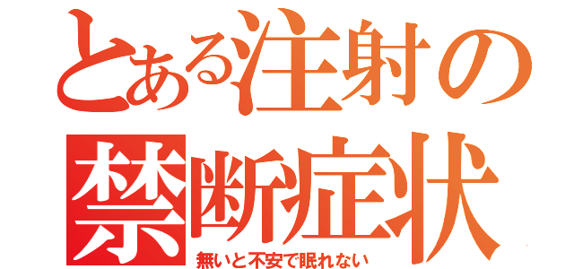 とある注射の禁断症状（無いと不安で眠れない）