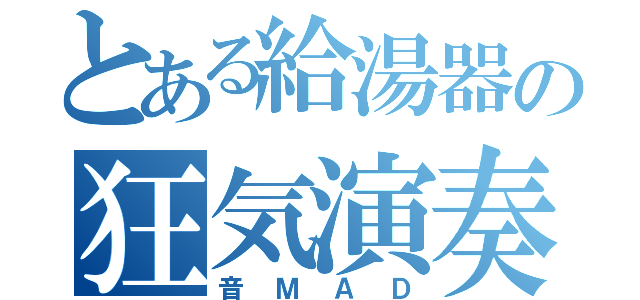 とある給湯器の狂気演奏（音ＭＡＤ）