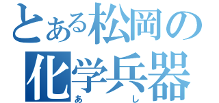 とある松岡の化学兵器（あし）