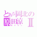 とある岡北の原田涼Ⅱ（ロリコン）