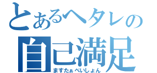 とあるヘタレの自己満足（ますたぁべいしょん）