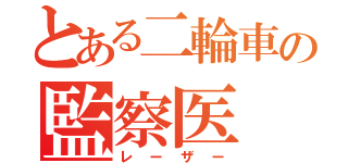 とある二輪車の監察医（レーザー）