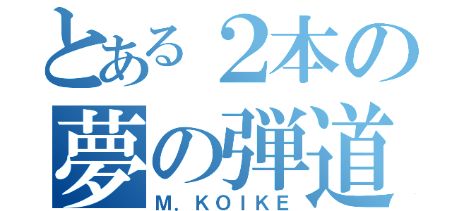 とある２本の夢の弾道（Ｍ．ＫＯＩＫＥ）