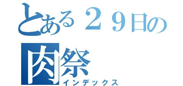 とある２９日の肉祭（インデックス）