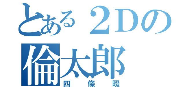 とある２Ｄの倫太郎（四條畷）