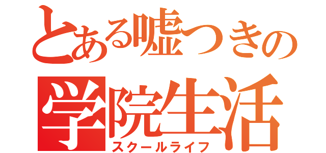 とある嘘つきの学院生活（スクールライフ）