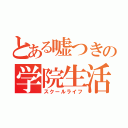 とある嘘つきの学院生活（スクールライフ）