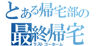 とある帰宅部の最終帰宅（ラストゴーホーム）