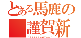 とある馬鹿の 謹賀新年（ｈａｐｐｙｎｅｗｙｅａｒ）