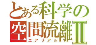 とある科学の空間流離Ⅱ（エアリアル）