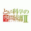 とある科学の空間流離Ⅱ（エアリアル）