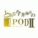 とある今井海洋のＩＰＯＤⅡ（ｉｐｏｄ ｔｏｕｃｈ ４Ｓ）