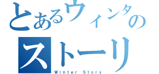 とあるウィンターのストーリー（Ｗｉｎｔｅｒ Ｓｔｏｒｙ）