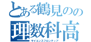 とある鶴見のの理数科高校（サイエンスフロンティア）