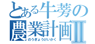 とある牛蒡の農業計画Ⅱ（のうぎょうけいかく）