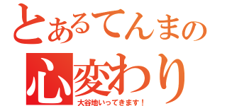 とあるてんまの心変わり（大谷地いってきます！）