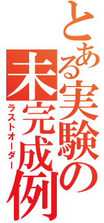 とある実験の未完成例（ラストオーダー）