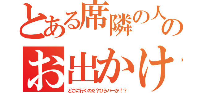 とある席隣の人達のお出かけ（どこに行くのだ？ひらパーか！？）