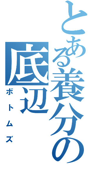 とある養分の底辺（ボトムズ）