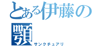 とある伊藤の顎（サンクチュアリ）