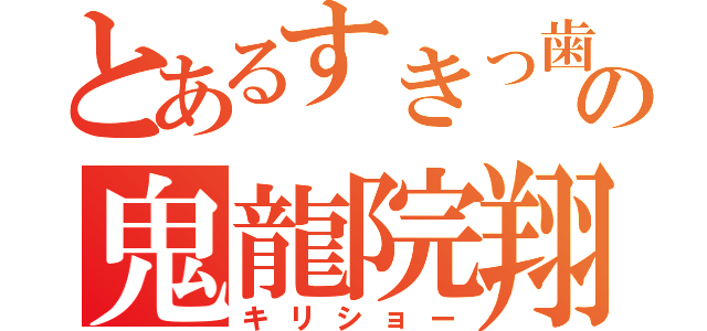 とあるすきっ歯の鬼龍院翔（キリショー）