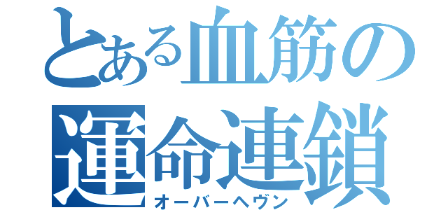 とある血筋の運命連鎖（オーバーヘヴン）