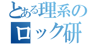 とある理系のロック研究会（）