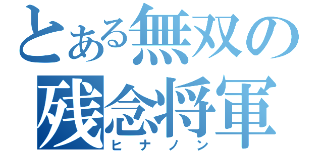 とある無双の残念将軍（ヒナノン）