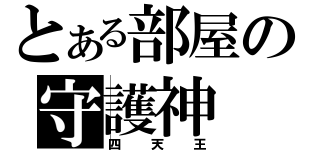 とある部屋の守護神（四天王）