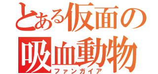 とある仮面の吸血動物（ファンガイア）